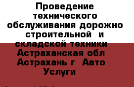 Проведение технического обслуживания дорожно-строительной  и складской техники - Астраханская обл., Астрахань г. Авто » Услуги   